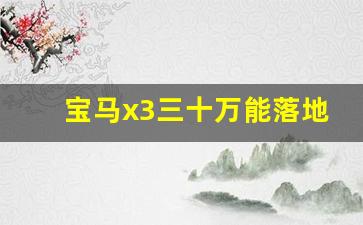 宝马x3三十万能落地吗,宝马x3 30i领先型落地多少钱